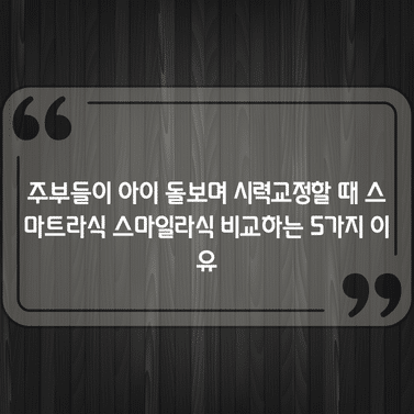 주부들이 아이 돌보며 시력교정할 때 스마트라식 스마일라식 비교하는 5가지 이유 1 주부들이 아이 돌보며 시력교정할 때 스마트라식 스마일라식 비교하는 5가지 이유